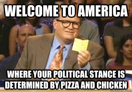 Welcome to America Where your political stance is determined by pizza and chicken  