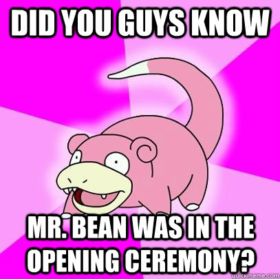 Did you guys know mr. bean was in the opening ceremony? - Did you guys know mr. bean was in the opening ceremony?  Slowpoke