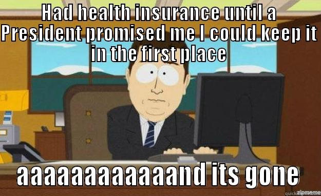 HAD HEALTH INSURANCE UNTIL A PRESIDENT PROMISED ME I COULD KEEP IT IN THE FIRST PLACE AAAAAAAAAAAAND ITS GONE aaaand its gone