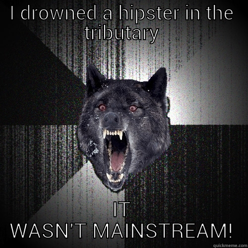 I DROWNED A HIPSTER IN THE TRIBUTARY IT WASN'T MAINSTREAM! Insanity Wolf