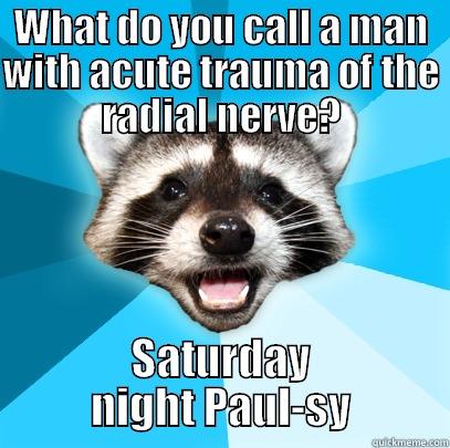 WHAT DO YOU CALL A MAN WITH ACUTE TRAUMA OF THE RADIAL NERVE? SATURDAY NIGHT PAUL-SY Lame Pun Coon