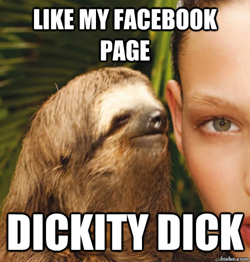 Like my facebook page Dickity dick  rape sloth