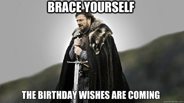 Brace yourself The birthday wishes are coming  Ned stark winter is coming