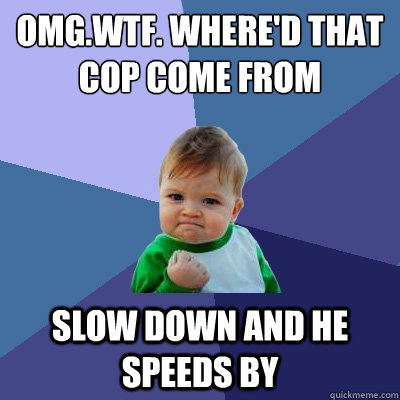 omg.wtf. where'd that cop come from slow down and he speeds by - omg.wtf. where'd that cop come from slow down and he speeds by  Success Kid