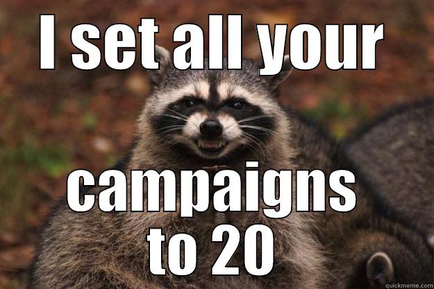 I SET ALL YOUR CAMPAIGNS TO 20 Evil Plotting Raccoon