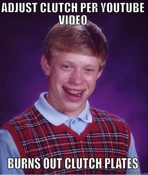 Burns out clutch - ADJUST CLUTCH PER YOUTUBE VIDEO BURNS OUT CLUTCH PLATES Bad Luck Brian