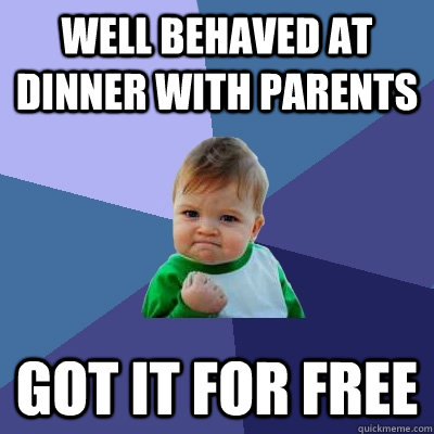 Well behaved at dinner with parents Got it for free  Success Kid