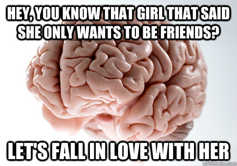 Hey, you know that girl that said she only wants to be friends? let's fall in love with her  Scumbag Brain