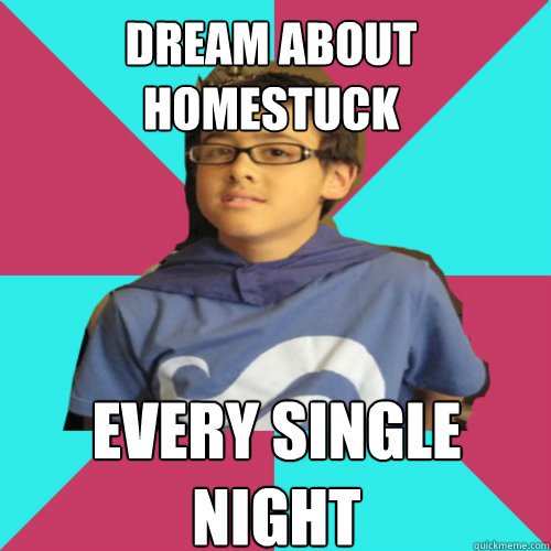 dream about homestuck every single night - dream about homestuck every single night  Casual Homestuck Fan