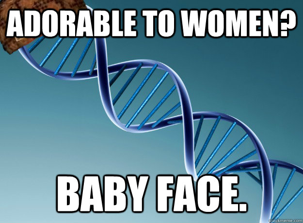 adorable to women? baby face.  Scumbag Genetics