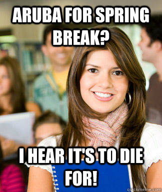 aruba for spring break? i hear it's to die for! - aruba for spring break? i hear it's to die for!  Sheltered College Freshman