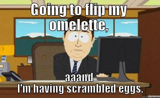 GOING TO FLIP MY OMELETTE, AAAND  I'M HAVING SCRAMBLED EGGS. aaaand its gone