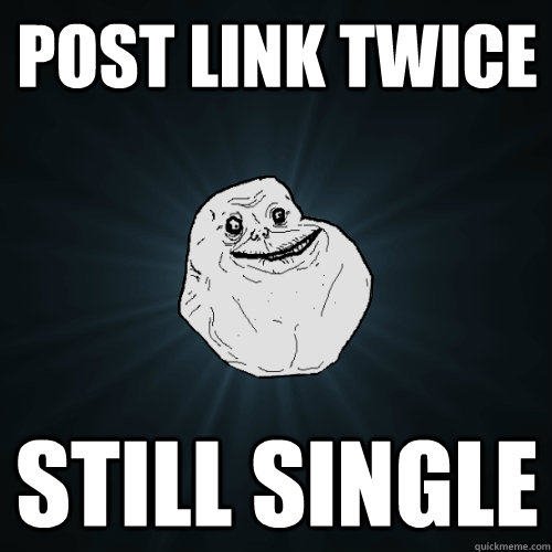 Post link twice still single  Forever Alone