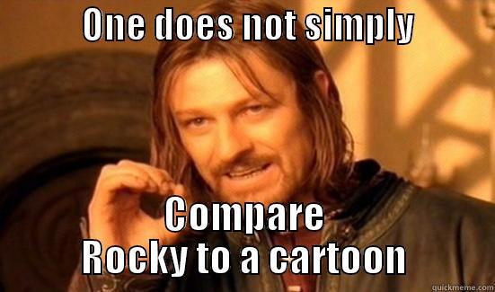            ONE DOES NOT SIMPLY            COMPARE ROCKY TO A CARTOON Boromir