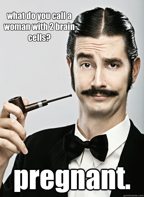 what do you call a woman with 2 brain cells? pregnant. - what do you call a woman with 2 brain cells? pregnant.  Le Snob