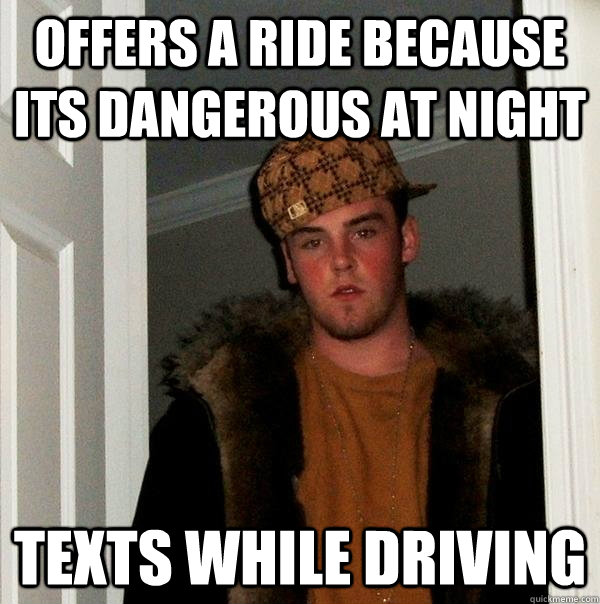 offers a ride because its dangerous at night texts while driving  Scumbag Steve