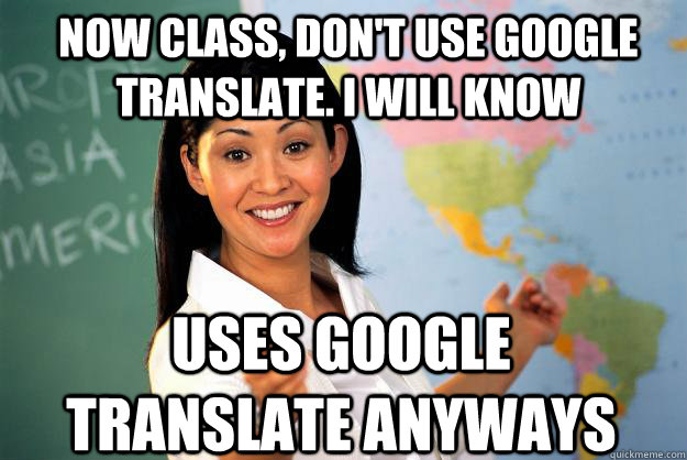 Now class, don't use google translate. I will know Uses google translate anyways  Unhelpful High School Teacher