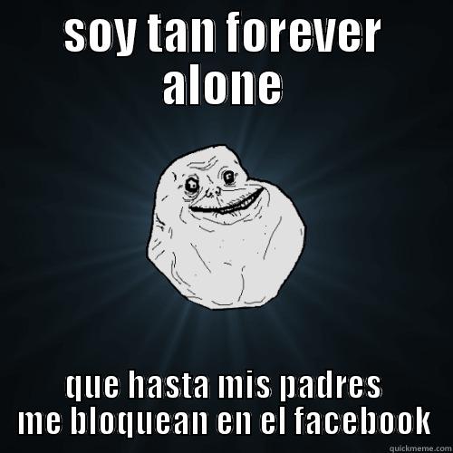 SOY TAN FOREVER ALONE QUE HASTA MIS PADRES ME BLOQUEAN EN EL FACEBOOK Forever Alone