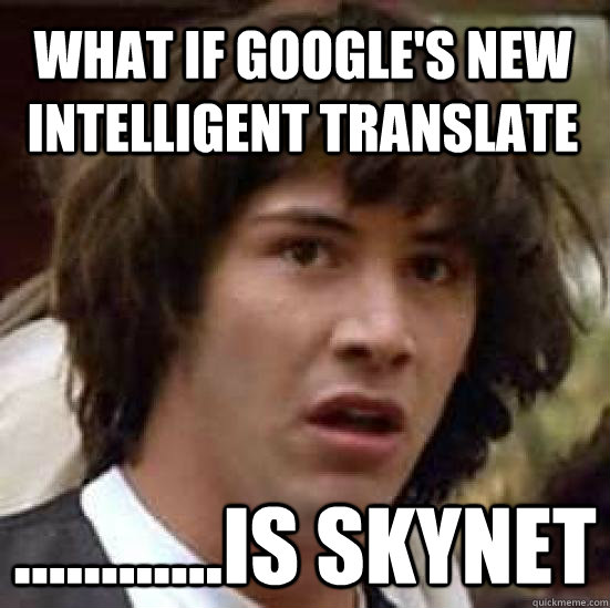 What if google's new intelligent translate ............is skynet  conspiracy keanu