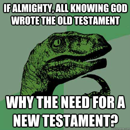 If almighty, all knowing god wrote the old testament why the need for a new testament? - If almighty, all knowing god wrote the old testament why the need for a new testament?  Philosoraptor