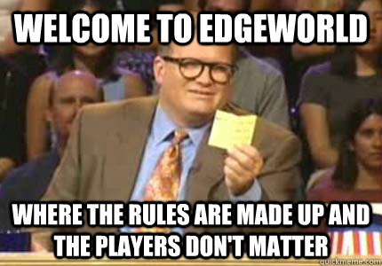 WELCOME to Edgeworld where the rules are made up and the players don't matter  Whose Line