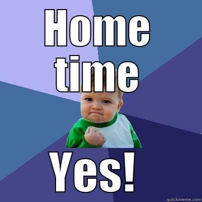 Hometime from work - HOME TIME YES!  Success Kid