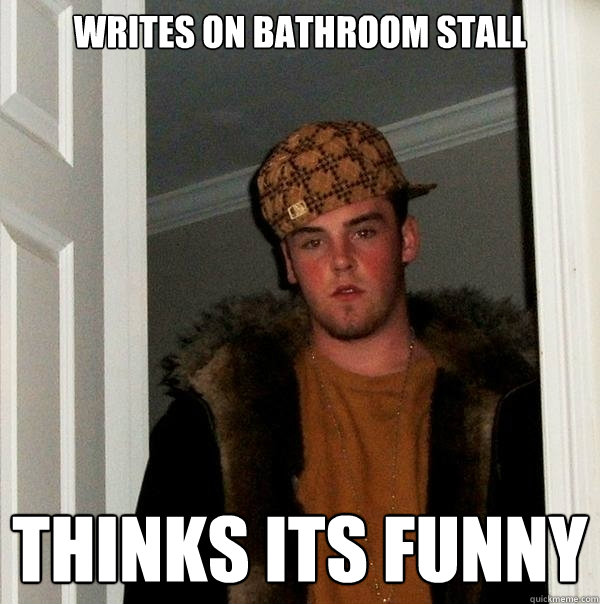 Writes on bathroom stall thinks its funny - Writes on bathroom stall thinks its funny  Scumbag Steve