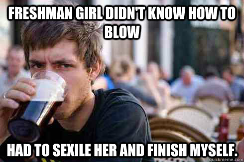 Freshman Girl Didn't know how to blow Had to sexile her and finish myself.  Lazy College Senior