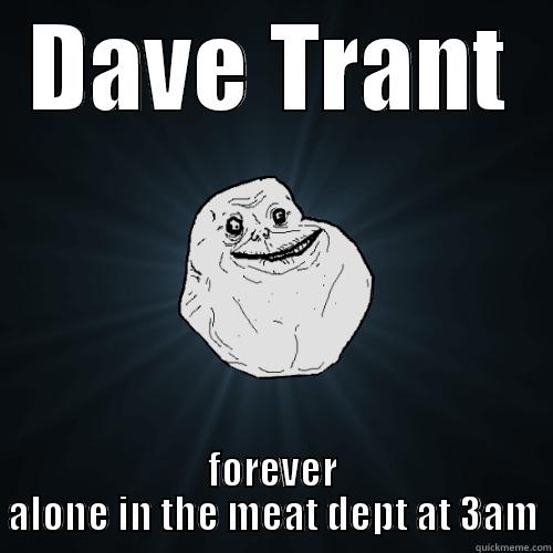 DAVE TRANT FOREVER ALONE IN THE MEAT DEPT AT 3AM Forever Alone