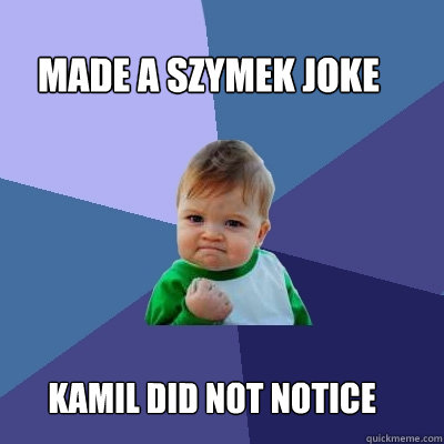 Made A szymek Joke kamil did not notice  - Made A szymek Joke kamil did not notice   Success Kid