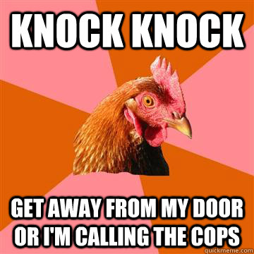 Knock knock Get away from my door or I'm calling the cops  Anti-Joke Chicken