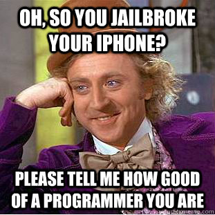 Oh, so you jailbroke your iPhone? Please tell me how good of a programmer you are  Condescending Wonka