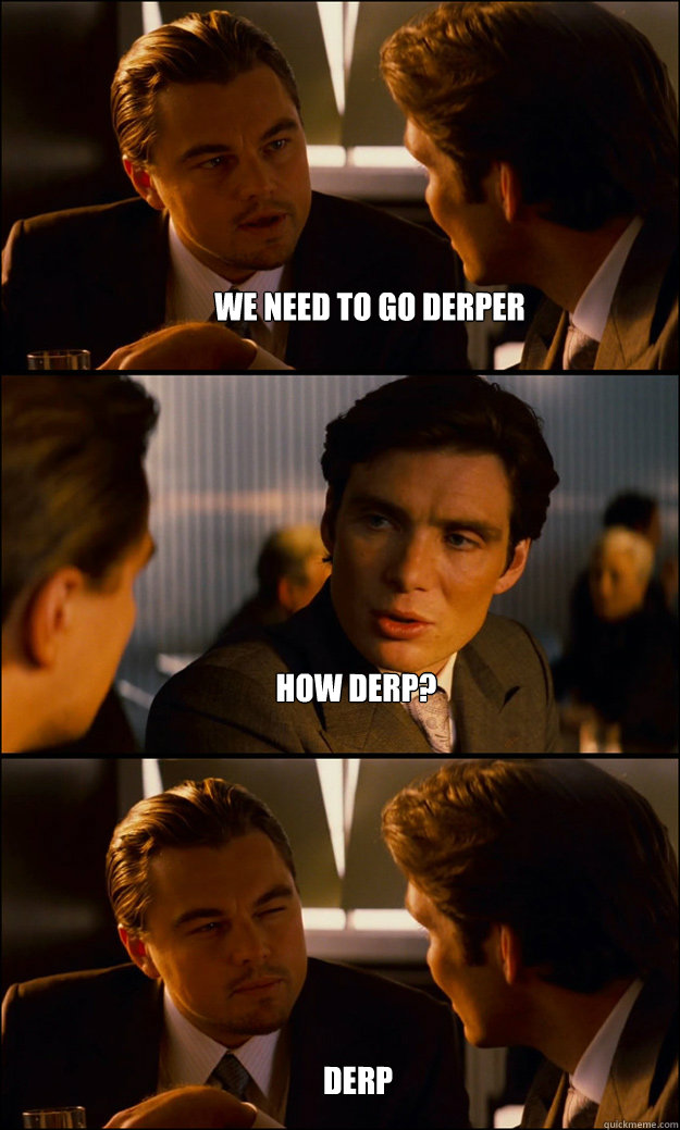 we need to go derper how derp? derp  Inception