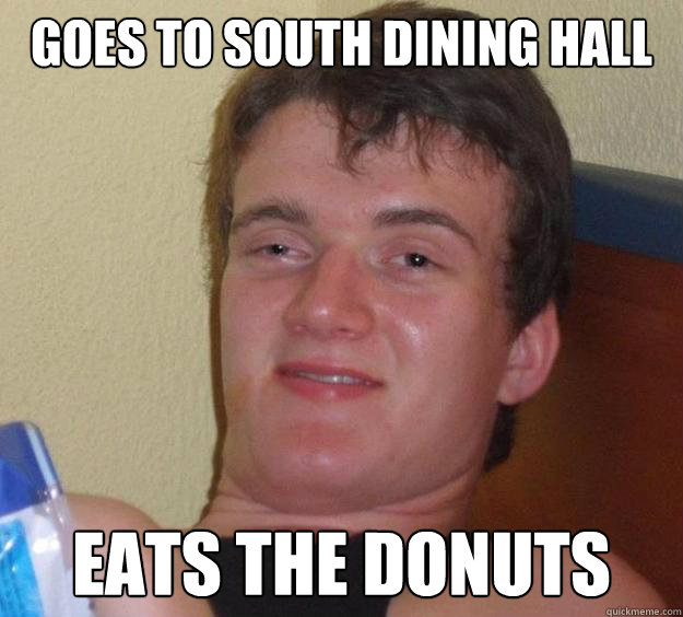 Goes to south dining hall   eats the donuts  10 Guy