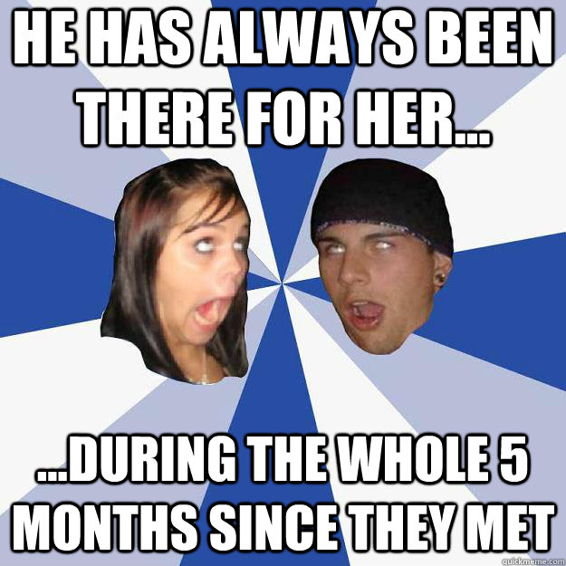 he has always been there for her... ...during the whole 5 months since they met - he has always been there for her... ...during the whole 5 months since they met  Annoying Facebook Couple