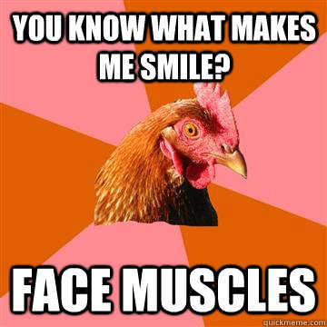 You know what makes me smile? Face muscles  Anti-Joke Chicken