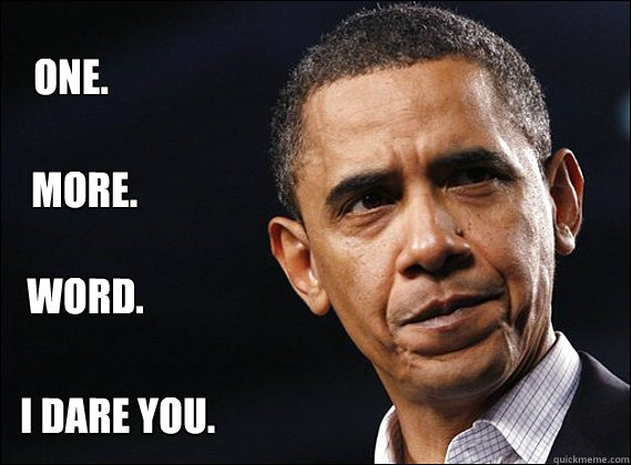 One. more. word. I dare you. - One. more. word. I dare you.  Obama rageface