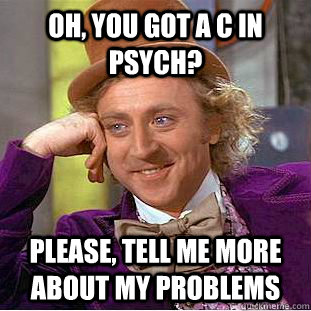 Oh, you got a C in psych? please, tell me more about my problems  Condescending Wonka