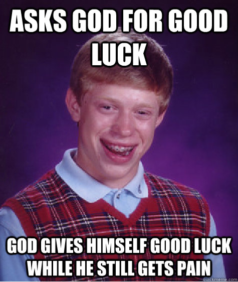 asks god for good luck god gives himself good luck while he still gets pain  Bad Luck Brian