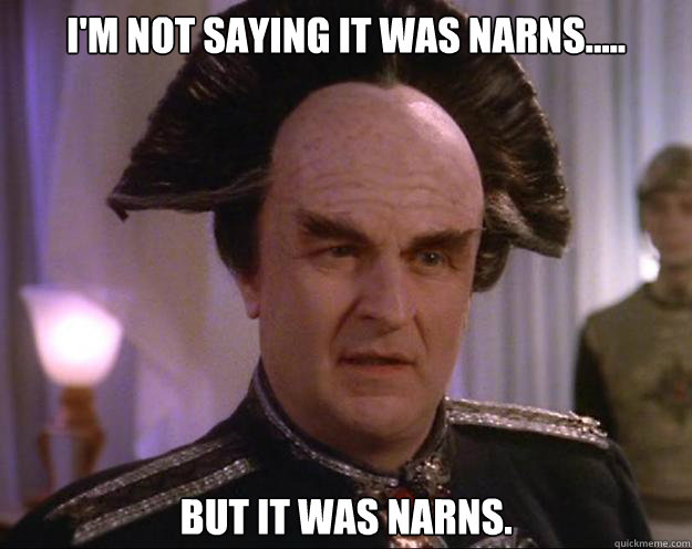 I'm not saying it was Narns..... But it was Narns.  