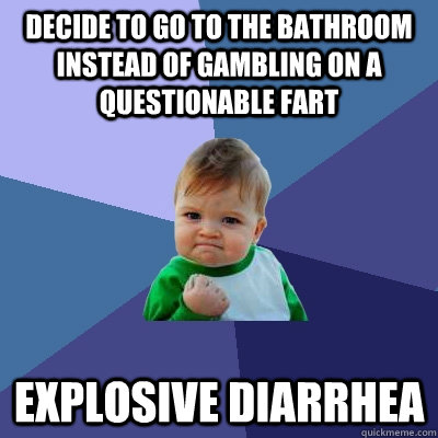 Decide to go to the bathroom instead of gambling on a questionable fart Explosive diarrhea  Success Kid