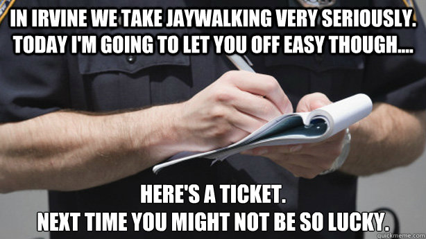 In Irvine we take jaywalking very seriously. Today I'm going to let you off easy though.... Here's a ticket. 
Next time you might not be so lucky.   