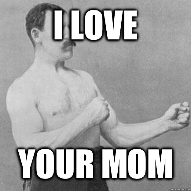 I love Your mom  overly manly man