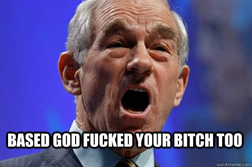 Based God Fucked your bitch too   Ron Paul