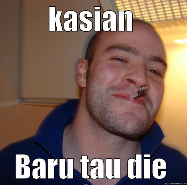 baru tau die - KASIAN BARU TAU DIE Good Guy Greg 