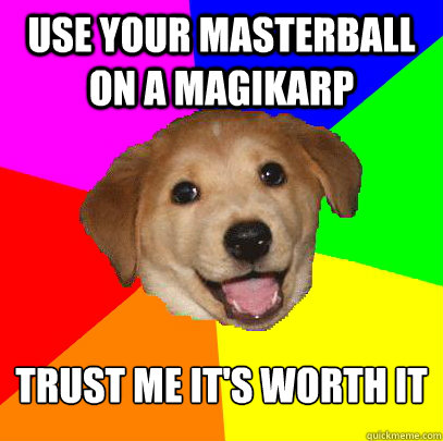 use your masterball on a magikarp trust me it's worth it  Advice Dog