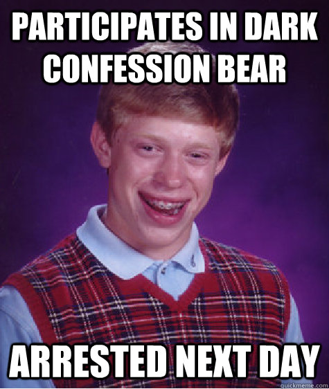 participates in dark confession bear Arrested next day  Bad Luck Brian