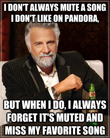 I don't always mute a song I don't like on pandora, but when I do, I always forget it's muted and miss my favorite song - I don't always mute a song I don't like on pandora, but when I do, I always forget it's muted and miss my favorite song  The Most Interesting Man In The World