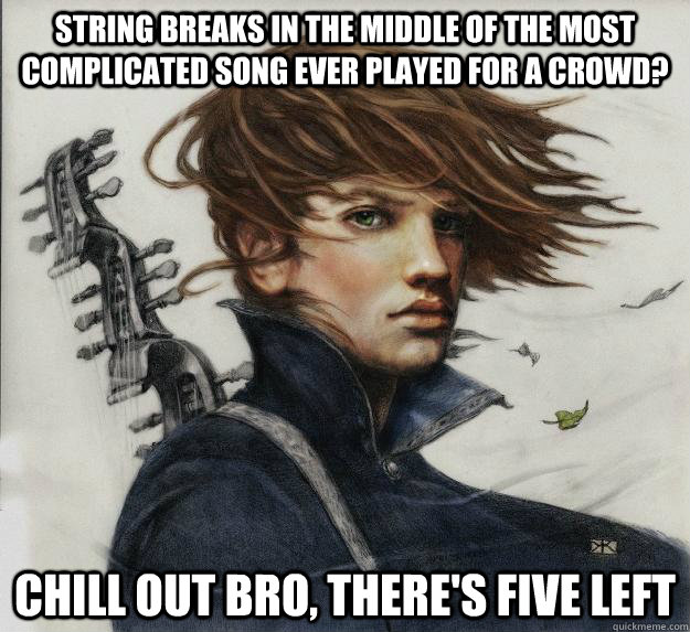 String breaks in the middle of the most complicated song ever played for a crowd? Chill out bro, there's five left      Advice Kvothe