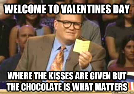 Welcome to valentines day Where the kisses are given but the chocolate is what matters  Whose Line